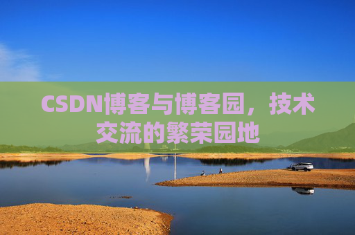 CSDN博客与博客园,技术交流的繁荣园地